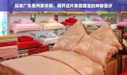 探索广东惠州家纺城 揭开这片家居瑰宝的神秘面纱